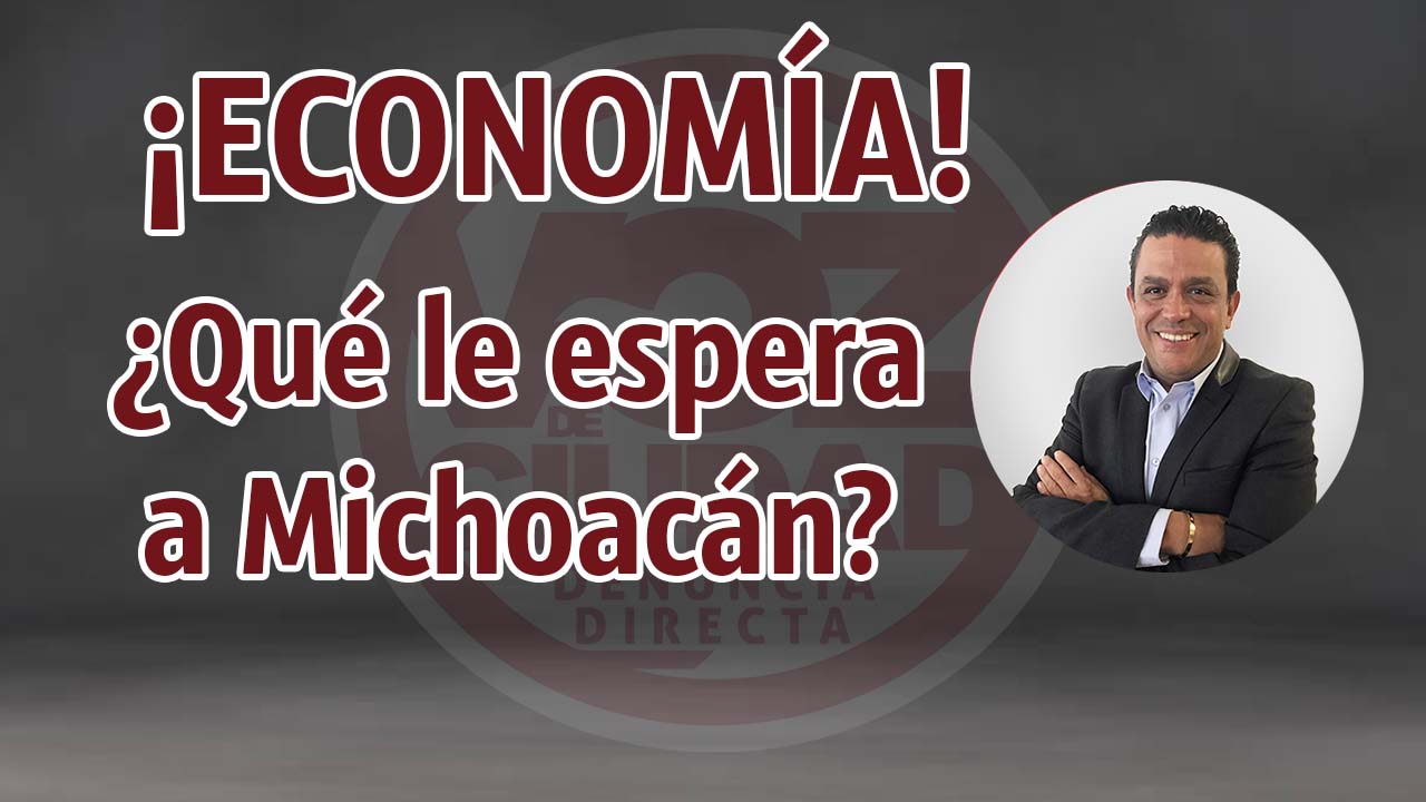 ¿Qué le espera a Michoacán en economía?