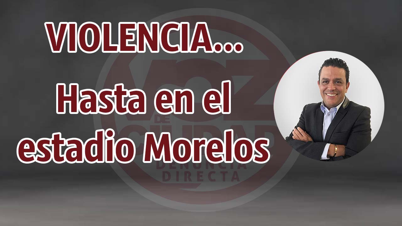 VIOLENCIA… Hasta en el estadio Morelos