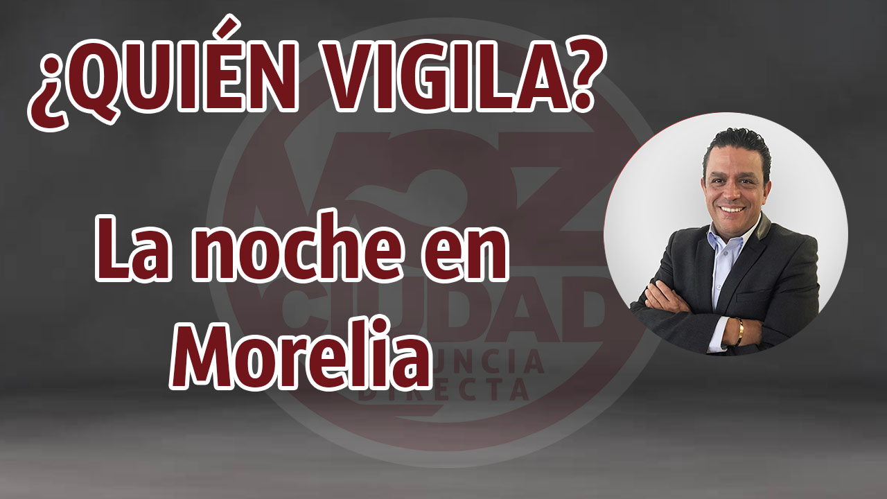 ¿Quién vigila la noche en Morelia?
