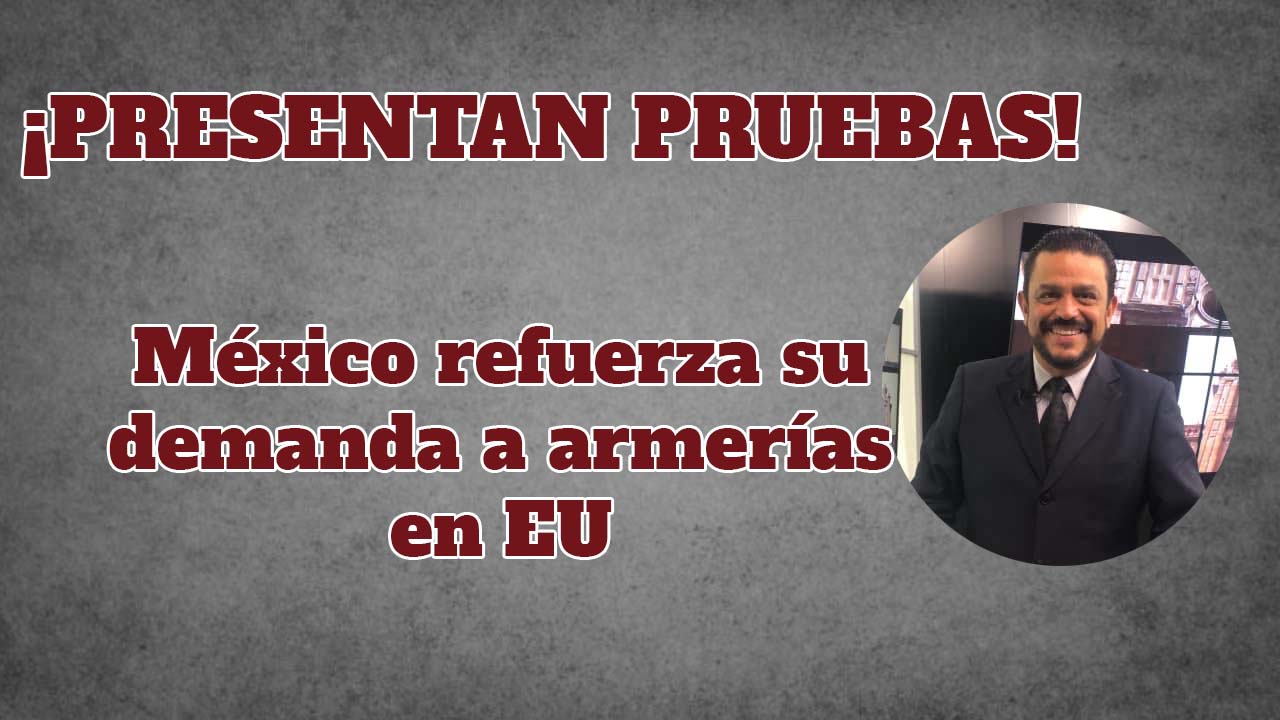 México presenta pruebas reforzando demanda contra armerías en EU